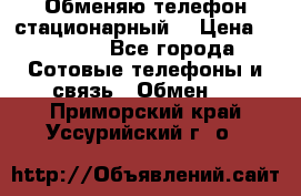 Обменяю телефон стационарный. › Цена ­ 1 500 - Все города Сотовые телефоны и связь » Обмен   . Приморский край,Уссурийский г. о. 